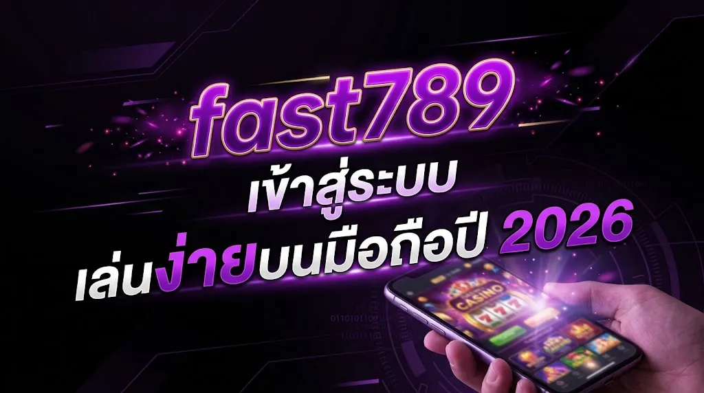 fast789 เข้า สู่ ระบบ เล่นง่ายบนมือถือปี 2026